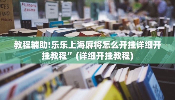 教程辅助!乐乐上海麻将怎么开挂详细开挂教程”(详细开挂教程)