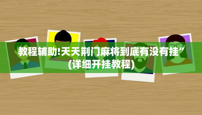 教程辅助!天天荆门麻将到底有没有挂”(详细开挂教程)