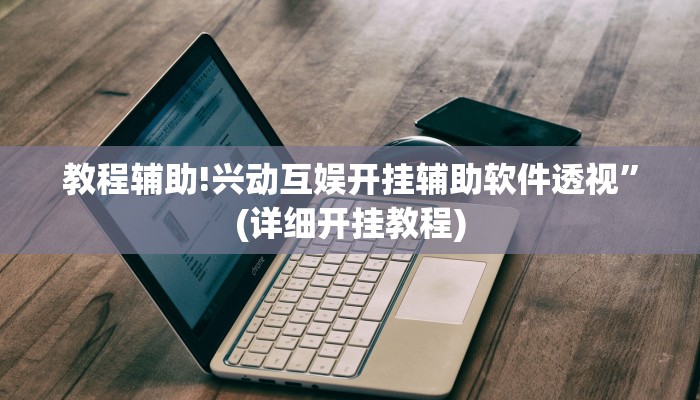 教程辅助!兴动互娱开挂辅助软件透视”(详细开挂教程)