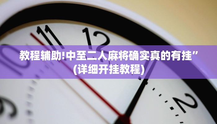 教程辅助!中至二人麻将确实真的有挂”(详细开挂教程)