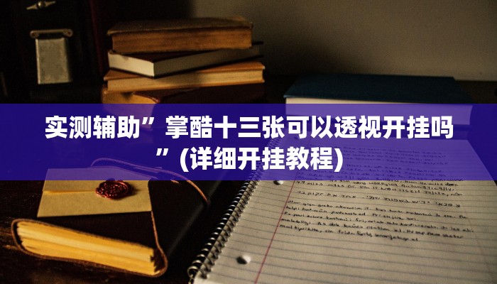 实测辅助”掌酷十三张可以透视开挂吗”(详细开挂教程)