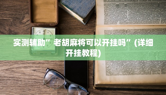 实测辅助”老胡麻将可以开挂吗”(详细开挂教程)