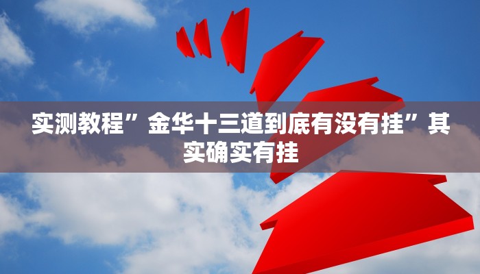 实测教程”金华十三道到底有没有挂”其实确实有挂