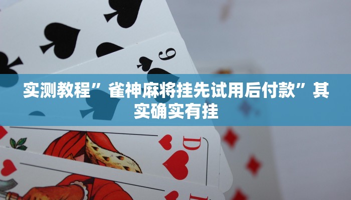 实测教程”雀神麻将挂先试用后付款”其实确实有挂