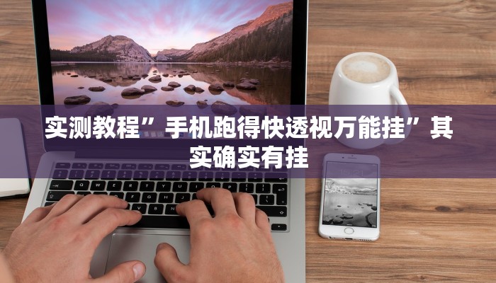 实测教程”手机跑得快透视万能挂”其实确实有挂