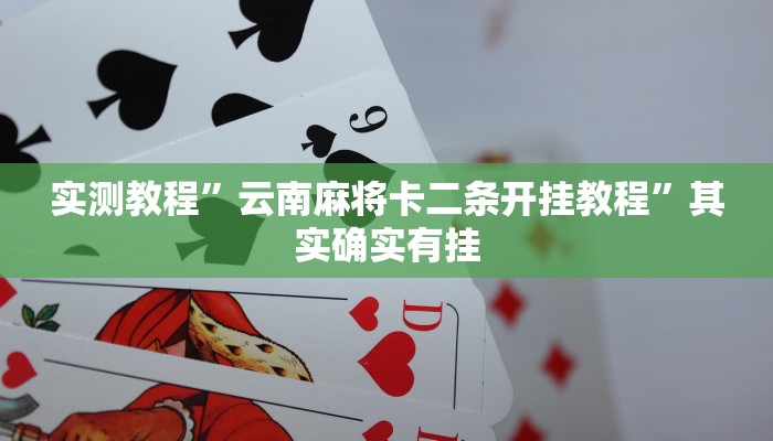 实测教程”云南麻将卡二条开挂教程”其实确实有挂