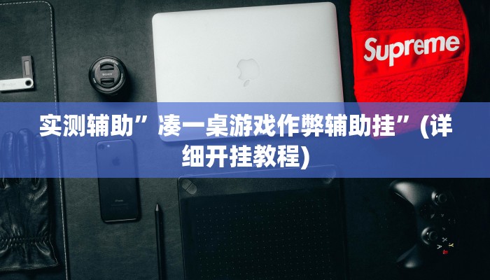 实测辅助”凑一桌游戏作弊辅助挂”(详细开挂教程)