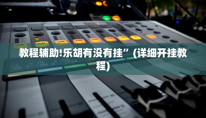 教程辅助!乐胡有没有挂”(详细开挂教程)