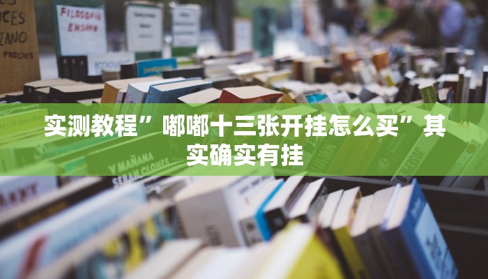 实测教程”嘟嘟十三张开挂怎么买”其实确实有挂