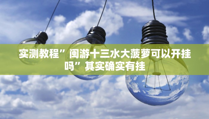 实测教程”闽游十三水大菠萝可以开挂吗”其实确实有挂