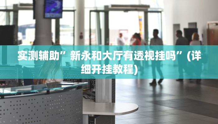 实测辅助”新永和大厅有透视挂吗”(详细开挂教程)