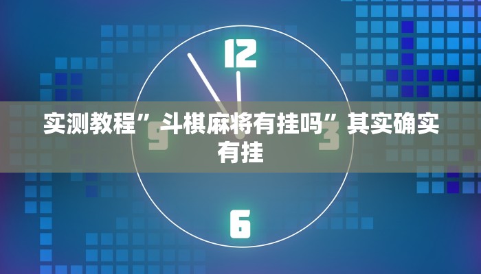 实测教程”斗棋麻将有挂吗”其实确实有挂