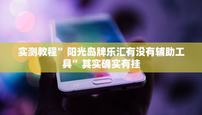 实测教程”阳光岛牌乐汇有没有辅助工具”其实确实有挂