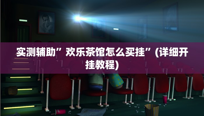 实测辅助”欢乐茶馆怎么买挂”(详细开挂教程)