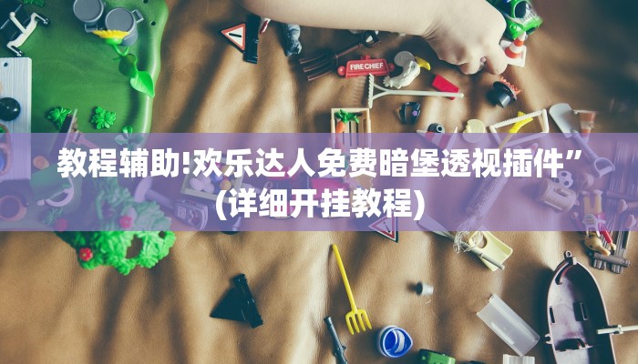 教程辅助!欢乐达人免费暗堡透视插件”(详细开挂教程)