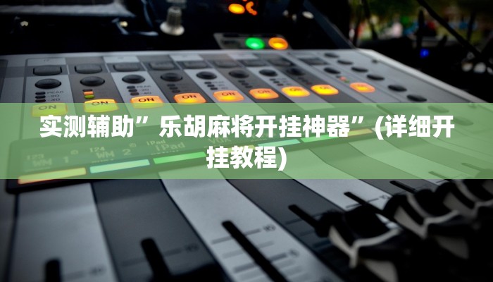 实测辅助”乐胡麻将开挂神器”(详细开挂教程)