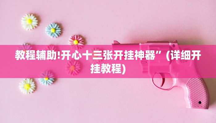 教程辅助!开心十三张开挂神器”(详细开挂教程)