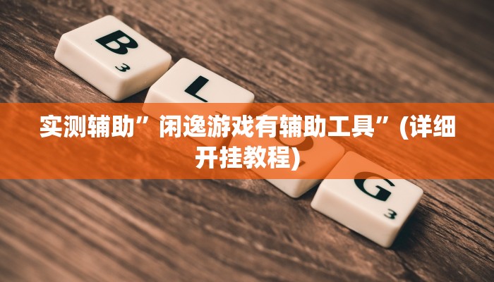 实测辅助”闲逸游戏有辅助工具”(详细开挂教程)