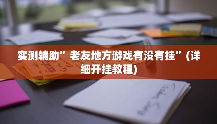 实测辅助”老友地方游戏有没有挂”(详细开挂教程)