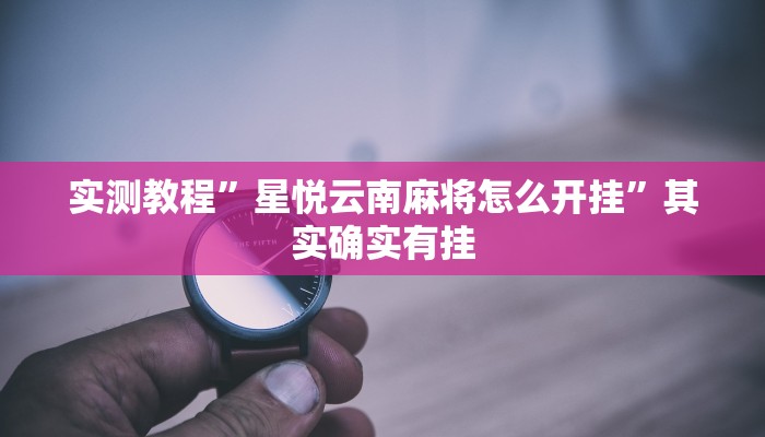 实测教程”星悦云南麻将怎么开挂”其实确实有挂