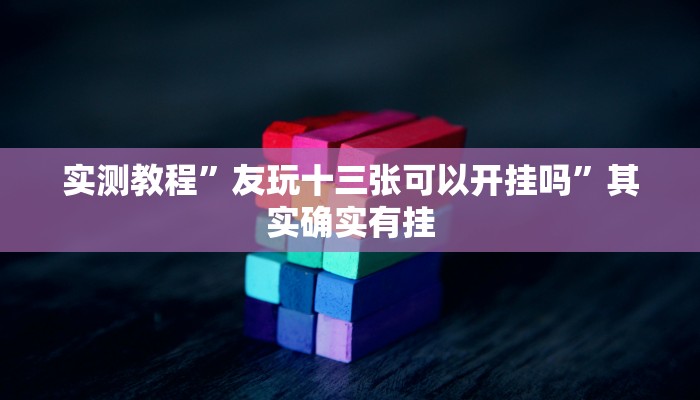 实测教程”友玩十三张可以开挂吗”其实确实有挂