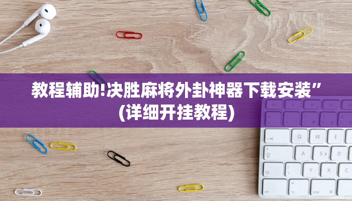 教程辅助!决胜麻将外卦神器下载安装”(详细开挂教程)