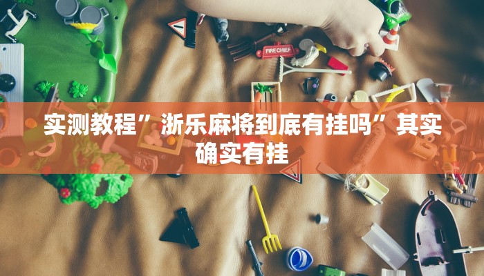 实测教程”浙乐麻将到底有挂吗”其实确实有挂