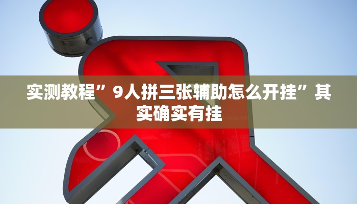 实测教程”9人拼三张辅助怎么开挂”其实确实有挂