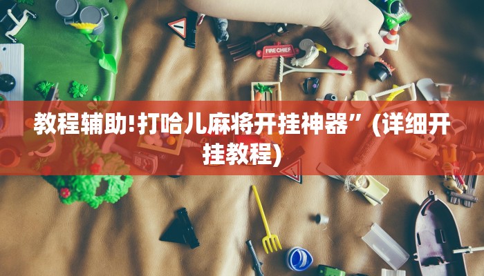 教程辅助!打哈儿麻将开挂神器”(详细开挂教程)