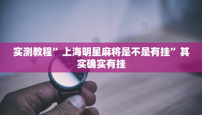 实测教程”上海明星麻将是不是有挂”其实确实有挂