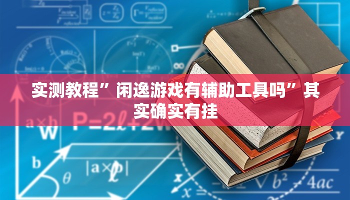 实测教程”闲逸游戏有辅助工具吗”其实确实有挂