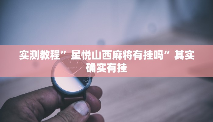 实测教程”星悦山西麻将有挂吗”其实确实有挂