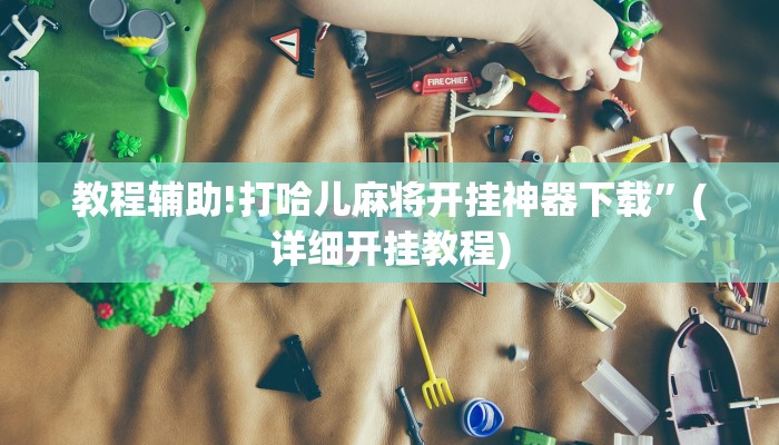 教程辅助!打哈儿麻将开挂神器下载”(详细开挂教程)
