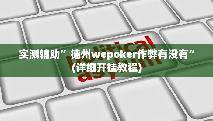实测辅助”德州wepoker作弊有没有”(详细开挂教程)