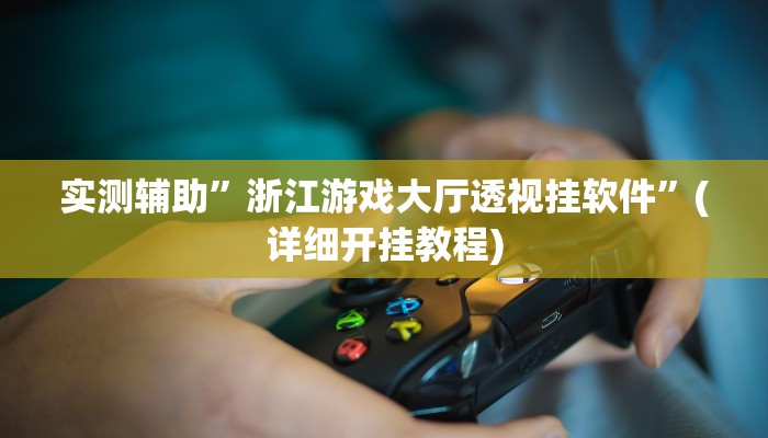 实测辅助”浙江游戏大厅透视挂软件”(详细开挂教程)
