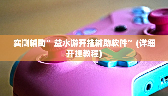 实测辅助”益水游开挂辅助软件”(详细开挂教程)