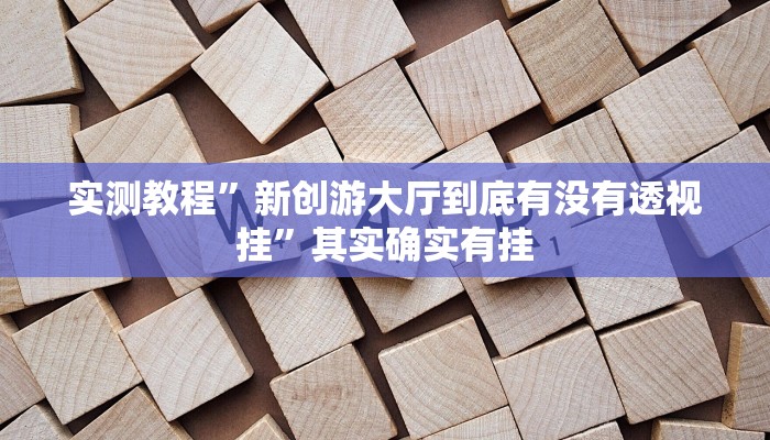 实测教程”新创游大厅到底有没有透视挂”其实确实有挂