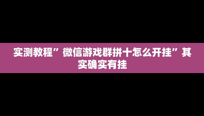 实测教程”微信游戏群拼十怎么开挂”其实确实有挂