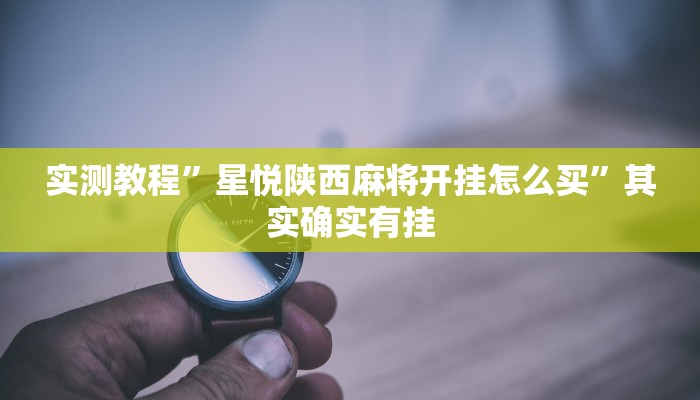 实测教程”星悦陕西麻将开挂怎么买”其实确实有挂