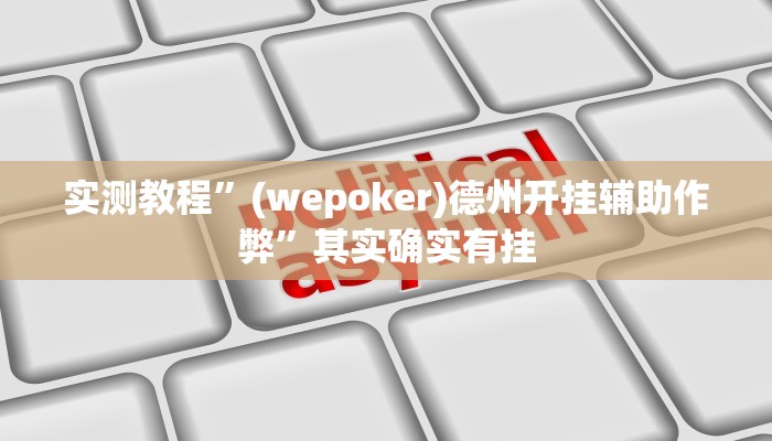 实测教程”(wepoker)德州开挂辅助作弊”其实确实有挂
