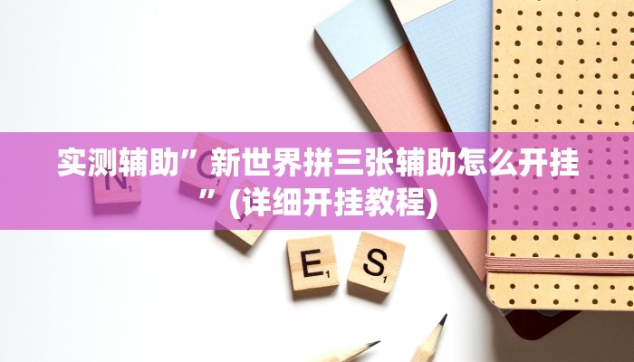实测辅助”新世界拼三张辅助怎么开挂”(详细开挂教程)