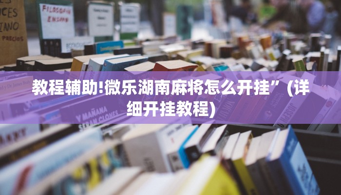 教程辅助!微乐湖南麻将怎么开挂”(详细开挂教程)
