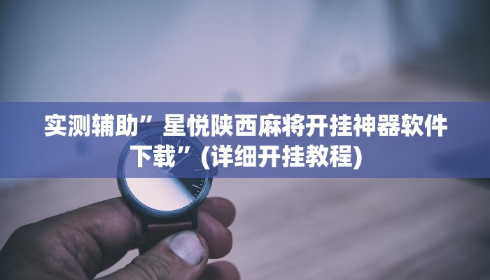 实测辅助”星悦陕西麻将开挂神器软件下载”(详细开挂教程)
