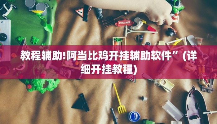 教程辅助!阿当比鸡开挂辅助软件”(详细开挂教程)