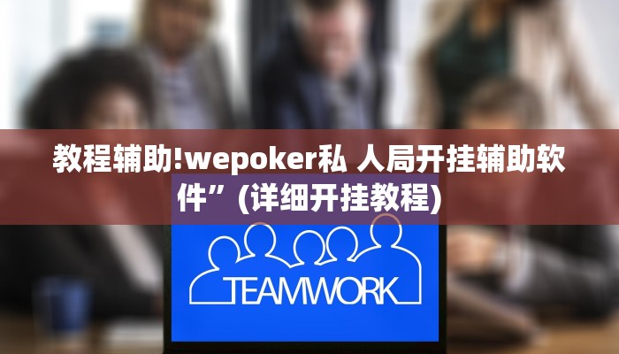 教程辅助!wepoker私 人局开挂辅助软件”(详细开挂教程)