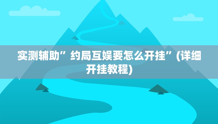 实测辅助”约局互娱要怎么开挂”(详细开挂教程)