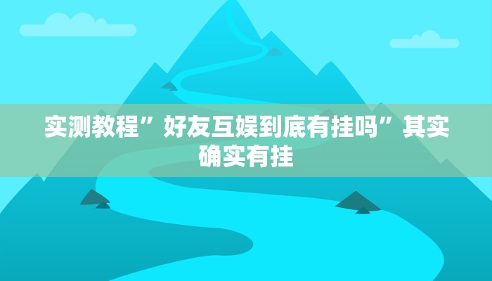 实测教程”好友互娱到底有挂吗”其实确实有挂