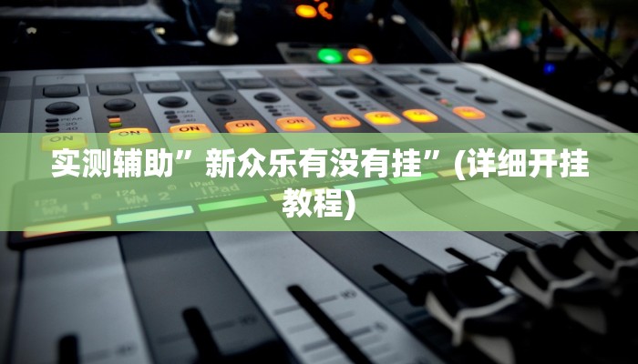 实测辅助”新众乐有没有挂”(详细开挂教程)