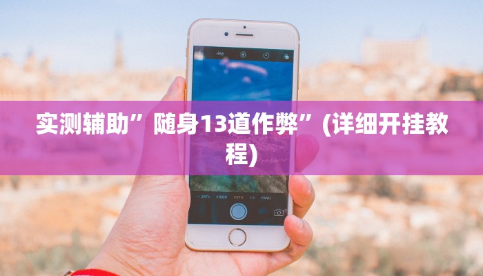 实测辅助”随身13道作弊”(详细开挂教程)