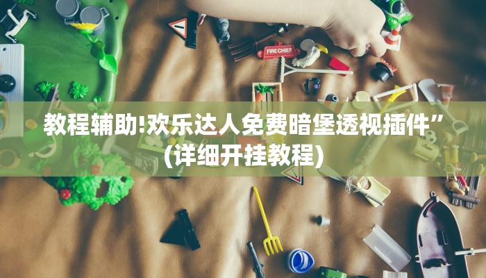 教程辅助!欢乐达人免费暗堡透视插件”(详细开挂教程)